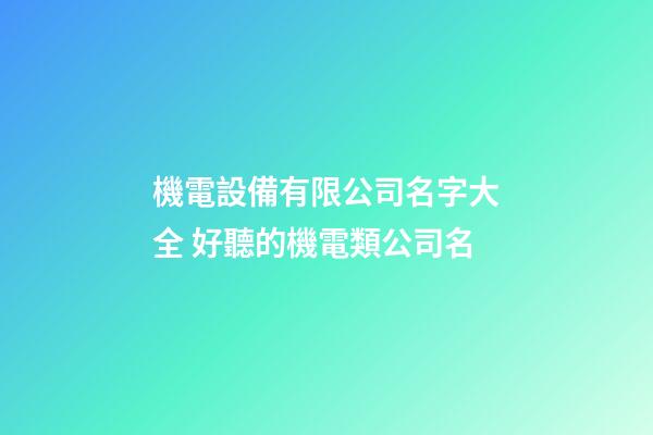機電設備有限公司名字大全 好聽的機電類公司名-第1張-公司起名-玄機派